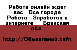 Работа онлайн ждет вас - Все города Работа » Заработок в интернете   . Брянская обл.